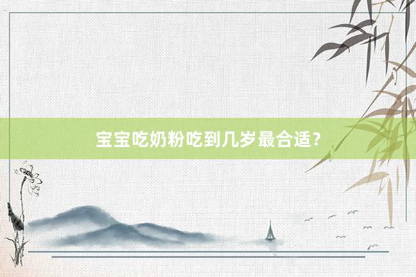宝宝吃奶粉吃到几岁最合适？